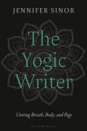 The Yogic Writer: Uniting Breath, Body, and Page di Jennifer Sinor edito da BLOOMSBURY ACADEMIC