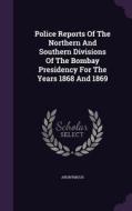 Police Reports Of The Northern And Southern Divisions Of The Bombay Presidency For The Years 1868 And 1869 di Anonymous edito da Palala Press