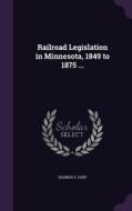 Railroad Legislation In Minnesota, 1849 To 1875 ... di Rasmus S Saby edito da Palala Press