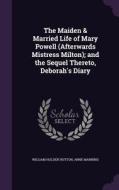 The Maiden & Married Life Of Mary Powell (afterwards Mistress Milton); And The Sequel Thereto, Deborah's Diary di William Holden Hutton, Anne Manning edito da Palala Press