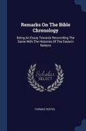 Remarks on the Bible Chronology: Being an Essay Towards Reconciling the Same with the Histories of the Eastern Nations di Thomas Yeates edito da CHIZINE PUBN