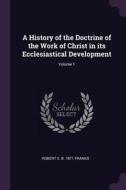 A History of the Doctrine of the Work of Christ in Its Ecclesiastical Development; Volume 1 di Robert S. B. Franks edito da CHIZINE PUBN