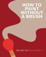 How to Paint Without a Brush: The Art of Red Hong Yi di Red Hong Yi edito da ABRAMS