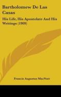 Bartholomew de Las Casas: His Life, His Apostolate and His Writings (1909) di Francis Augustus Macnutt edito da Kessinger Publishing