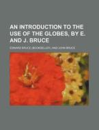 An Introduction to the Use of the Globes, by E. and J. Bruce di Edward Bruce edito da Rarebooksclub.com