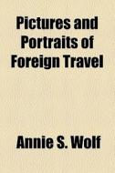 Pictures And Portraits Of Foreign Travel di Annie S. Wolf edito da General Books Llc