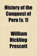History Of The Conquest Of Peru V. 1 di William Hickling Prescott edito da General Books