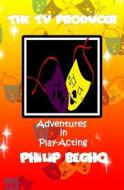 Adventures in Play-Acting: The TV Producer: Adventures in Play-Acting Series di Philip Begho edito da Createspace