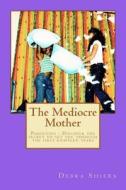 The Mediocre Mother: Parenting - Discover the Secret to Get You Through the First Eighteen Years di Debra Shiers edito da Createspace