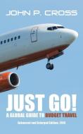 Just Go! A Global Guide to Budget Travel di John P. Cross edito da iUniverse
