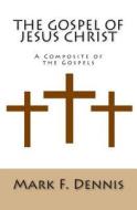 The Gospel of Jesus Christ: A Composite of the Gospels di Mark F. Dennis edito da Createspace