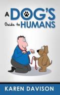 A Dog's Guide to Humans di Karen Davison edito da Createspace Independent Publishing Platform
