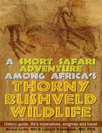 A Short Safari Adventure Among Africa's Thorny Bushveld Wildlife: Vol 1: History Guide, Life's Imperatives, Enigmas, and Travel di Bruce W. Lytle MD, Ph. Lars G. Svensson MD edito da Createspace