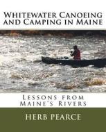 Whitewater Canoeing and Camping in Maine di Herb Pearce edito da Createspace