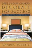 Dress Your Chakra Decorate for Success: Workbook and Reference Guide di Sandra Roberts edito da Createspace