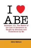 I Love Abe - Abraham 101: The Basics of the Law of Attraction as Taught by Abraham and Understood by Me di Zehra Mahoon edito da Createspace
