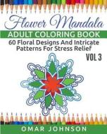 Flower Mandala Adult Coloring Book Vol 3: 60 Floral Designs and Intricate Patterns for Stress Relief di Omar Johnson edito da Createspace