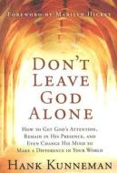 Don't Leave God Alone: How to Get God's Attention, Remain in His Presence, and Even Change His Mind to Make a Difference di Hank Kunneman edito da CREATION HOUSE