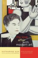 My Love Affair with Modern Art: Behind the Scenes with a Legendary Curator di Katharine Kuh edito da Arcade Publishing