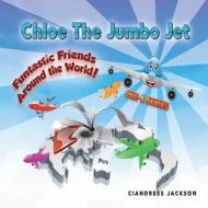 Chloe the Jumbo Jet: Fantastic Friends Around the World di Ciandress Jackson edito da Avid Readers Publishing Group