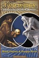 Two Wings: Integrating Faith & Reason di Brian B. Clayton, Douglas Lee Kries edito da IGNATIUS PR