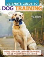 The Ultimate Guide to Dog Training: Puppy Training to Advanced Techniques Plus 25 Problem Behaviors Solved! di Teoti Anderson edito da COMPANIONHOUSE BOOKS