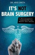 It\'s Not Brain Surgery di MD Kris a Smith edito da Tate Publishing & Enterprises