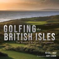 Golfing the British Isles: The Weekend Warrior's Companion di Peter Gray edito da TRIUMPH BOOKS