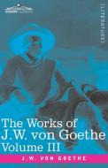 The Works Of J.w. Von Goethe, Vol. Iii (in 14 Volumes) di von Goethe Johann Wolfgang von Goethe edito da Cosimo
