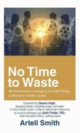 No Time to Waste: Microbehaviors: Leveraging the Little Things to Become a Better Leader di Artell Smith edito da IUNIVERSE INC