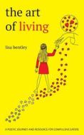 The Art of Living: a poetic journey and resource for compulsive eaters di Lisa Bentley edito da LIGHTNING SOURCE INC