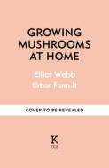 Growing Mushrooms At Home: The Complete Guide di Elliot Webb edito da Octopus Publishing Group