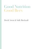 Good Nutrition - Good Bees di David Aston, Sally Bucknall edito da Northern Bee Books