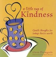 A Little Cup of Kindness: Gentle Thoughts for Today's Hectic World di Glenn Dromgoole edito da Bright Sky Press
