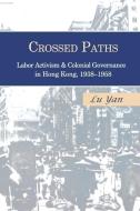 Crossed Paths: Labor Activism and Colonial Governance in Hong Kong, 1938-1958 di Yan Lu edito da CORNELL EAST ASIA PROGRAM