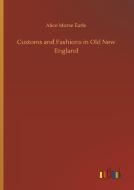 Customs and Fashions in Old New England di Alice Morse Earle edito da Outlook Verlag