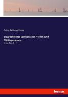Biographisches Lexikon aller Helden und Militärpersonen di Anton Balthasar König edito da hansebooks