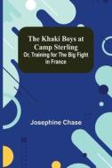 The Khaki Boys at Camp Sterling; Or, Training for the Big Fight in France di Josephine Chase edito da Alpha Editions