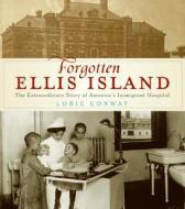 Forgotten Ellis Island: The Extraordinary Story of America's Immigrant Hospital di Lorie Conway edito da Collins Publishers