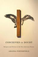 Conceived in Doubt - Religion and Politics in the New American Nation di Amanda Porterfield edito da University of Chicago Press