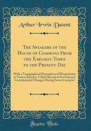 The Speakers of the House of Commons from the Earliest Times to the Present Day: With a Topographical Description of Westminster at Various Epochs; A di Arthur Irwin Dasent edito da Forgotten Books