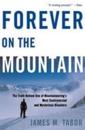 Forever On The Mountain - The Truth Behind One Of Mountaineering′s Most Controversial and Mysterious Disasters di James M. Tabor edito da W. W. Norton & Company