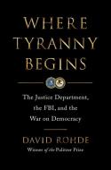 Where Tyranny Begins: The Justice Department, the Fbi, and the War Against Democracy di David Rohde edito da W W NORTON & CO