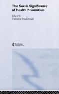 The Social Significance of Health Promotion di Theodore H. MacDonald, T. MacDonald edito da Taylor & Francis Ltd
