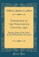 Edinburgh in the Nineteenth Century, 1901: Being a Diary of the Chief Events Which Have Occurred (Classic Reprint) di William Matthews Gilbert edito da Forgotten Books