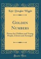 Golden Numbers: Poems for Children and Young People, Chosen and Arranged (Classic Reprint) di Kate Douglas Wiggin edito da Forgotten Books