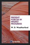 Present Forces in Negro Progress di W. D. Weatherford edito da LIGHTNING SOURCE INC