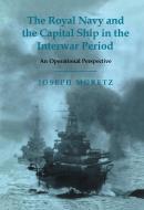 The Royal Navy and the Capital Ship in the Interwar Period di Joseph Moretz edito da Taylor & Francis Ltd