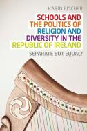 Schools and the Politics of Religion and Diversity in the Republic of Ireland di Karin Fischer edito da Manchester University Press