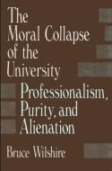 The Moral Collapse of the University: Professionalism, Purity, and Alienation di Bruce Wilshire edito da STATE UNIV OF NEW YORK PR